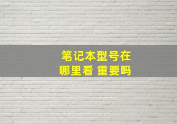 笔记本型号在哪里看 重要吗